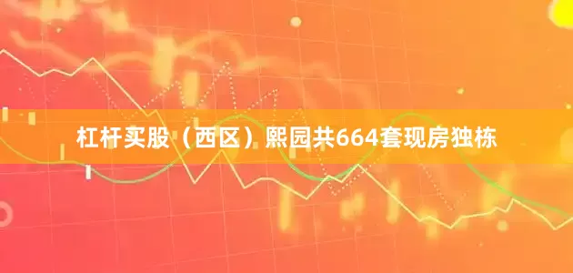 杠杆买股（西区）熙园共664套现房独栋