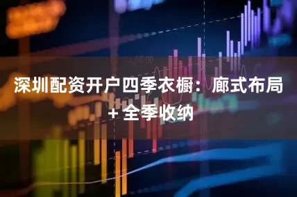 深圳配资开户四季衣橱：廊式布局＋全季收纳