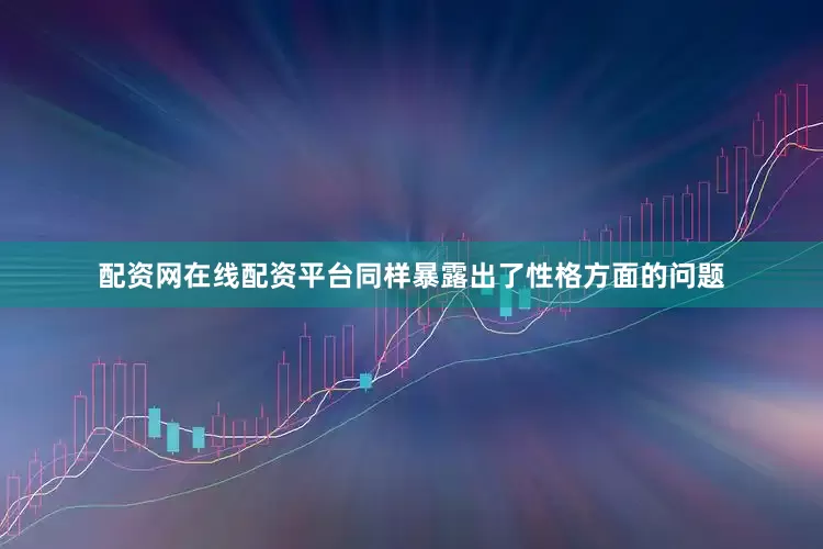 配资网在线配资平台同样暴露出了性格方面的问题